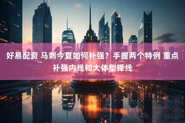 好易配资 马刺今夏如何补强？手握两个特例 重点补强内线和大体型锋线