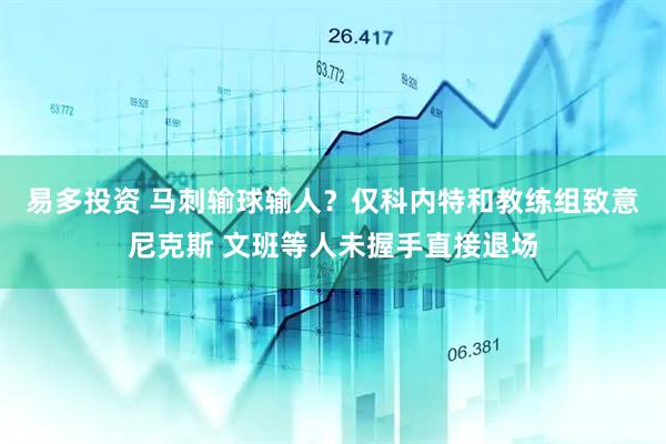 易多投资 马刺输球输人？仅科内特和教练组致意尼克斯 文班等人未握手直接退场