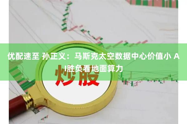 优配速至 孙正义：马斯克太空数据中心价值小 AI胜负看地面算力