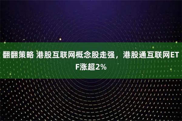 翻翻策略 港股互联网概念股走强，港股通互联网ETF涨超2%